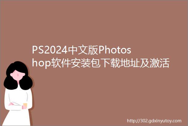PS2024中文版Photoshop软件安装包下载地址及激活教程