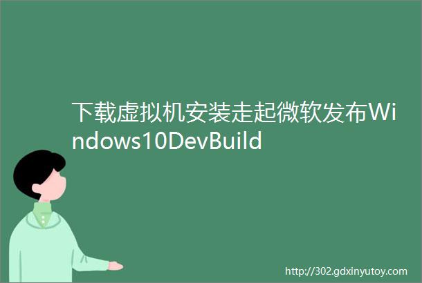 下载虚拟机安装走起微软发布Windows10DevBuild201