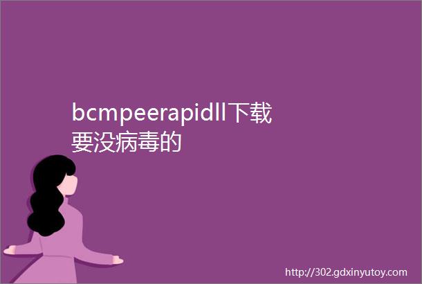 bcmpeerapidll下载要没病毒的
