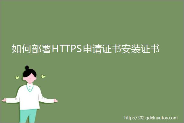如何部署HTTPS申请证书安装证书