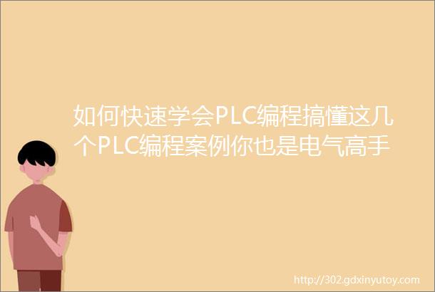 如何快速学会PLC编程搞懂这几个PLC编程案例你也是电气高手
