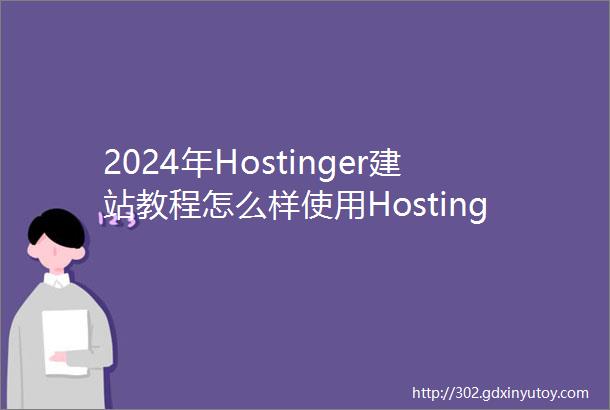 2024年Hostinger建站教程怎么样使用Hostinger搭建博客网站