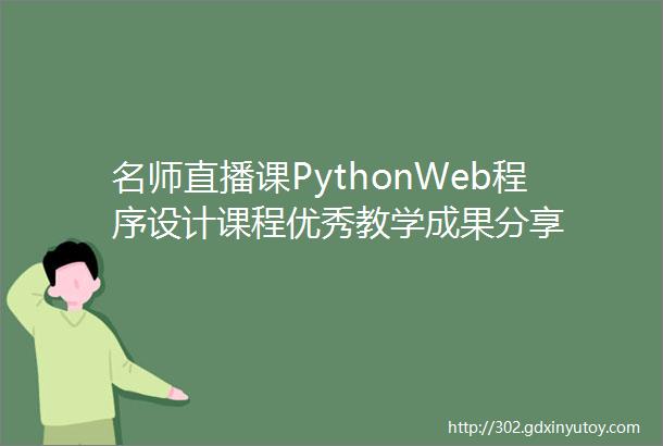名师直播课PythonWeb程序设计课程优秀教学成果分享