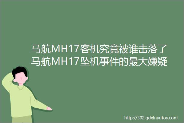 马航MH17客机究竟被谁击落了马航MH17坠机事件的最大嫌疑