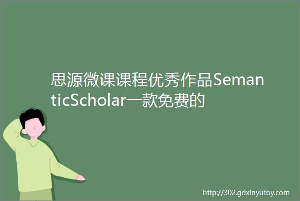 思源微课课程优秀作品SemanticScholar一款免费的学术搜索引擎